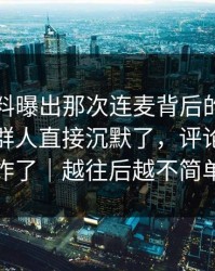吃瓜爆料曝出那次连麦背后的来龙去脉，一群人直接沉默了，评论区一下炸了｜越往后越不简单