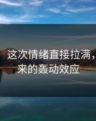 51爆料：这次情绪直接拉满，直播带来的轰动效应