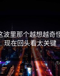 吃瓜51这波里那个越想越奇怪的一处，现在回头看太关键