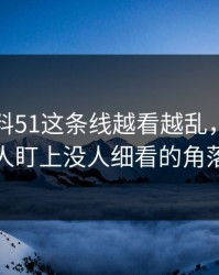 吃瓜爆料51这条线越看越乱，直到有人盯上没人细看的角落