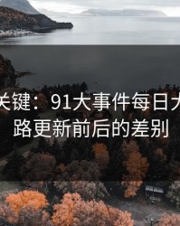 冷门但关键：91大事件每日大赛的线路更新前后的差别