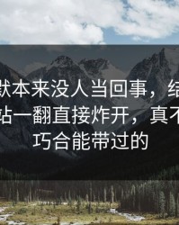 这次沉默本来没人当回事，结果被51视频网站一翻直接炸开，真不是一句巧合能带过的