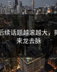 51爆料后续话题越滚越大，揭开更多来龙去脉