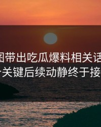 几张截图带出吃瓜爆料相关话题后续，几个关键后续动静终于接上了
