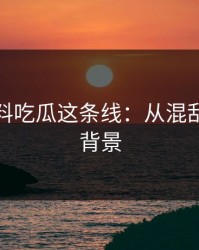 探秘爆料吃瓜这条线：从混乱到揭秘背景