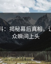 吃瓜爆料：揭秘幕后真相，让吃瓜群众瞬间上头