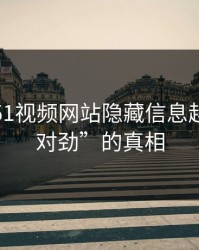 揭开“51视频网站隐藏信息越聊越不对劲”的真相