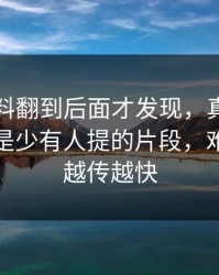 吃瓜爆料翻到后面才发现，真正让人起疑的是少有人提的片段，难怪这次越传越快