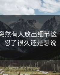 51爆料突然有人放出细节这一回真的忍了很久还是想说