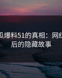 揭开吃瓜爆料51的真相：网红风波背后的隐藏故事