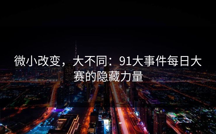 微小改变，大不同：91大事件每日大赛的隐藏力量