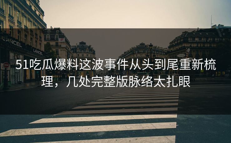 51吃瓜爆料这波事件从头到尾重新梳理,几处完整版脉络太扎眼 51吃瓜爆料这波事件从头到尾重新梳理,几处完整版脉络太扎眼