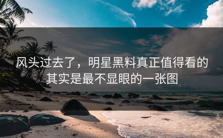 风头过去了，明星黑料真正值得看的其实是最不显眼的一张图