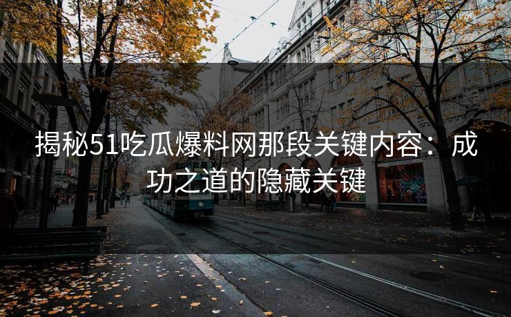 揭秘51吃瓜爆料网那段关键内容：成功之道的隐藏关键