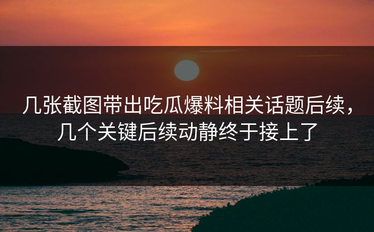 几张截图带出吃瓜爆料相关话题后续,几个关键后续动静终于接上了 几张截图带出吃瓜爆料相关话题后续,几个关键后续动静终于接上了