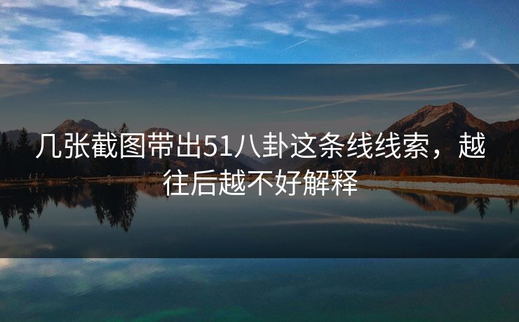 几张截图带出51八卦这条线线索,越往后越不好解释 几张截图带出51八卦这条线线索,越往后越不好解释