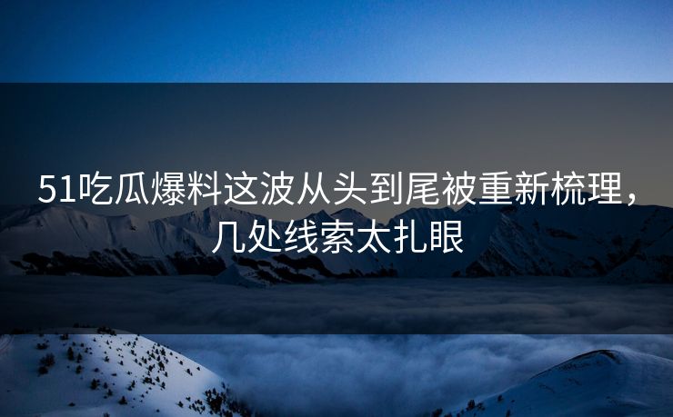 51吃瓜爆料这波从头到尾被重新梳理,几处线索太扎眼 51吃瓜爆料这波从头到尾被重新梳理,几处线索太扎眼