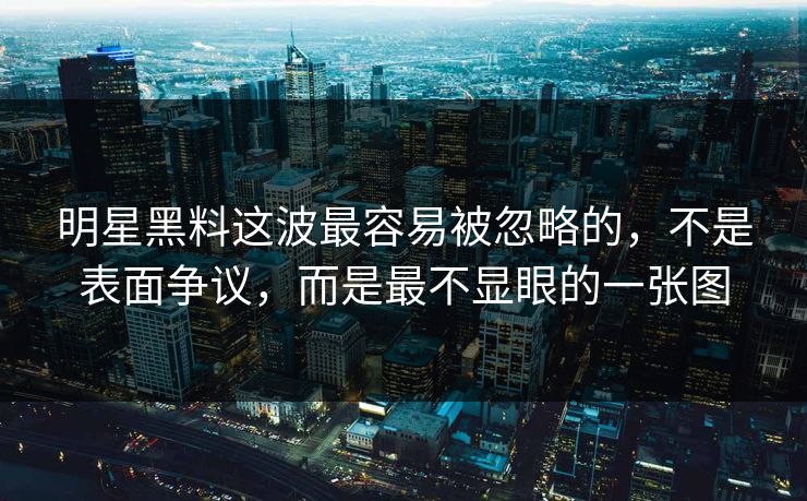 明星黑料这波最容易被忽略的,不是表面争议,而是最不显眼的一张图 明星黑料这波最容易被忽略的,不是表面争议,而是最不显眼的一张图